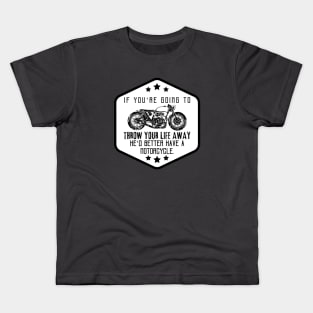 If you're going to throw your life away, he'd better have a motorcycle. Kids T-Shirt